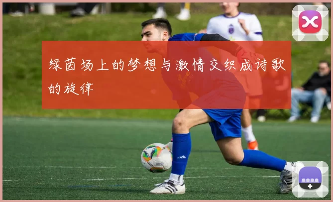绿茵场上的梦想与激情交织成诗歌的旋律