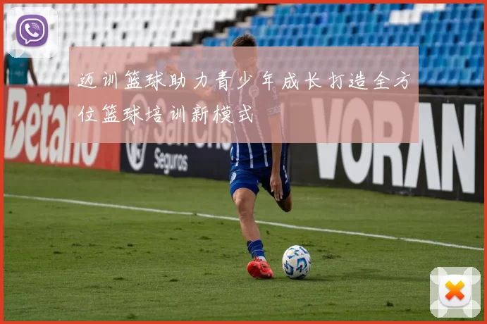 迈训篮球助力青少年成长打造全方位篮球培训新模式